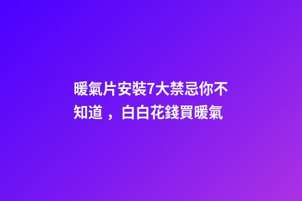 暖氣片安裝7大禁忌你不知道，白白花錢買暖氣